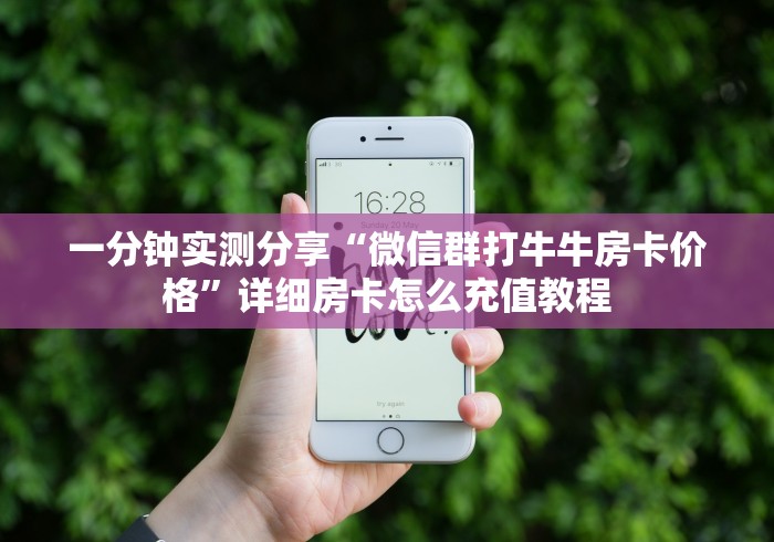 一分钟介绍“微信群打牛牛房卡价格”获取房卡教程