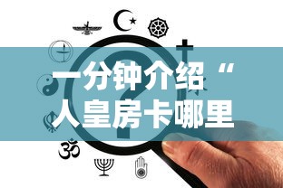 一分钟介绍“人皇房卡哪里买的 ”哪里获取房卡