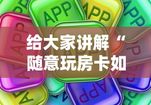 给大家讲解“随意玩房卡如何买”房卡使用方法介绍