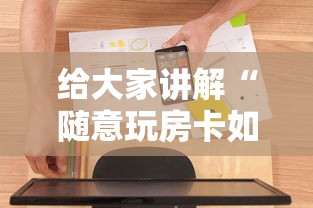 给大家讲解“随意玩房卡如何买	”房卡使用方法介绍