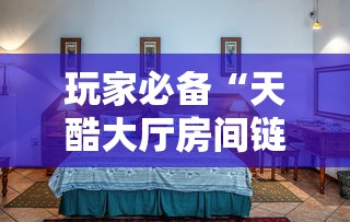 玩家必备“天酷大厅房间链接”房卡获取方法