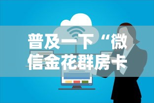 普及一下“微信金花群房卡充值”获取房卡方式