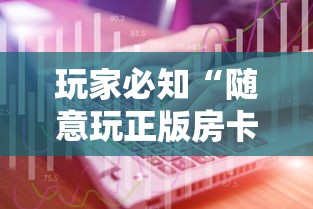 玩家必知“随意玩正版房卡如何购买”详细介绍房卡使用方式
