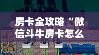 房卡全攻略“微信斗牛房卡怎么开”如何获取房卡教程