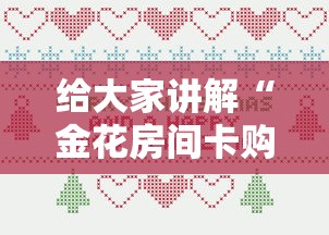 给大家讲解“金花房间卡购买”详细介绍房卡使用方式
