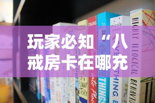 玩家必知“八戒房卡在哪充值”获取房卡方式