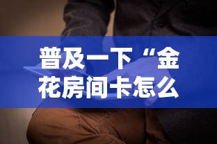 普及一下“金花房间卡怎么买”哪里获取房卡