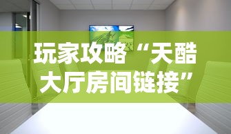 玩家攻略“天酷大厅房间链接	”详细房卡使用教程