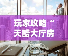 玩家攻略“天酷大厅房间链接”详细房卡使用教程