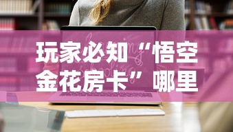 玩家必知“悟空金花房卡	”哪里获取房卡