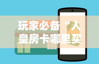玩家必备“人皇房卡哪里买的 ”房卡使用方法介绍