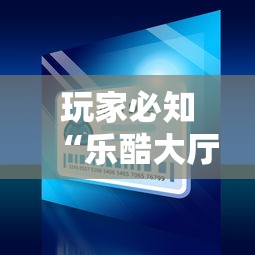 玩家必知“乐酷大厅在哪买房卡”详细房卡教程
