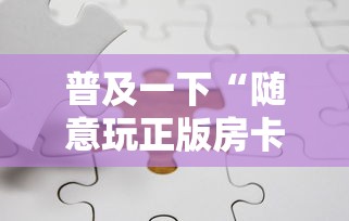 普及一下“随意玩正版房卡如何购买”如何获取房卡教程
