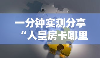 一分钟实测分享“人皇房卡哪里买的 ”详细房卡怎么购买方式