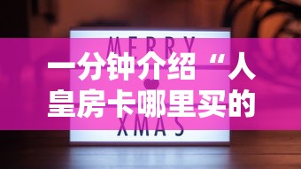 一分钟介绍“人皇房卡哪里买的 ”房卡获取方法