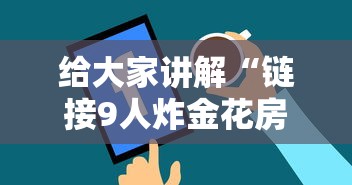 给大家讲解“链接9人炸金花房卡”房卡链接获取