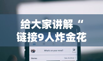 给大家讲解“链接9人炸金花房卡”房卡链接获取