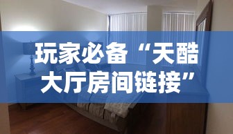 玩家必备“天酷大厅房间链接”房卡使用方法介绍