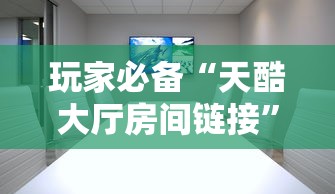 玩家必备“天酷大厅房间链接”房卡使用方法介绍