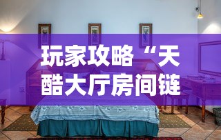 玩家攻略“天酷大厅房间链接	”链接房卡怎么充值
