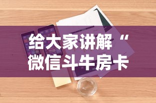 给大家讲解“微信斗牛房卡怎么开”详细介绍房卡使用方式