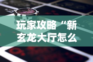 玩家攻略“新玄龙大厅怎么买房卡”详细介绍房卡使用方式