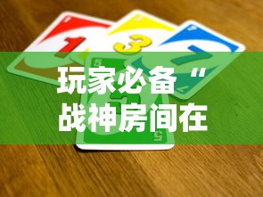 玩家必备“战神房间在哪买房卡”获取房卡教程