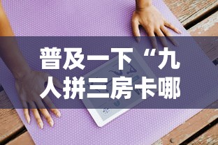 普及一下“九人拼三房卡哪里买”房卡获取方法