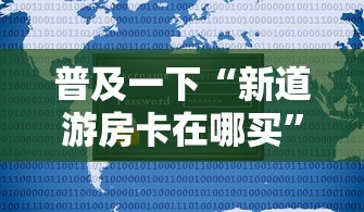 普及一下“新道游房卡在哪买	”房卡获取方法