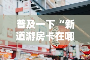 普及一下“新道游房卡在哪买	”房卡获取方法