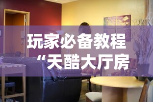 玩家必备教程“天酷大厅房间链接”如何获取房卡教程