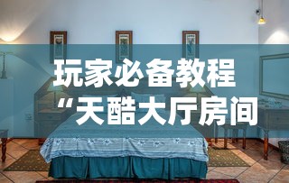 玩家必备教程“天酷大厅房间链接	”获取房卡教程