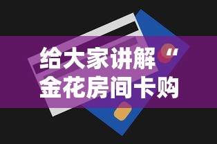 给大家讲解“金花房间卡购买	”房卡使用方法介绍