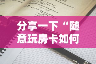 分享一下“随意玩房卡如何买”详细介绍房卡使用方式