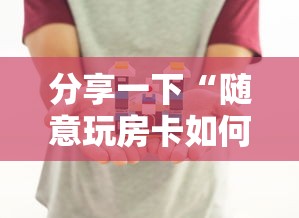 分享一下“随意玩房卡如何买”详细介绍房卡使用方式