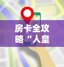 房卡全攻略“人皇房卡哪里买的 ”详细介绍房卡使用方式
