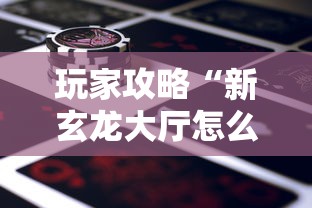 玩家攻略“新玄龙大厅怎么买房卡”购买房卡介绍