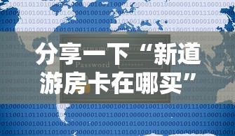 分享一下“新道游房卡在哪买”购买房卡介绍