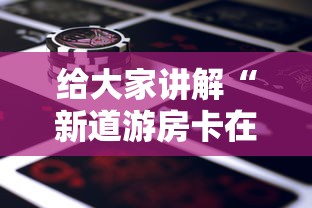 给大家讲解“新道游房卡在哪买	”详细房卡使用教程