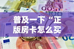 普及一下“正版房卡怎么买”房卡使用方法介绍