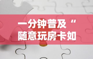 一分钟普及“随意玩房卡如何买	”详细房卡怎么购买方式