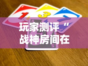 玩家测评“战神房间在哪买房卡”详细介绍房卡使用方式