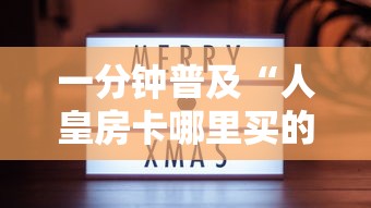 一分钟普及“人皇房卡哪里买的 ”房卡获取方法