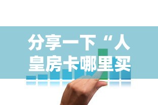 分享一下“人皇房卡哪里买的 ”房卡获取方法
