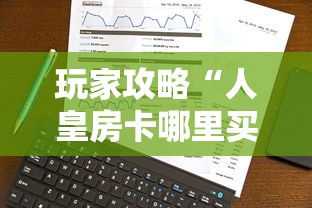 玩家攻略“人皇房卡哪里买的 ”房卡使用方法介绍