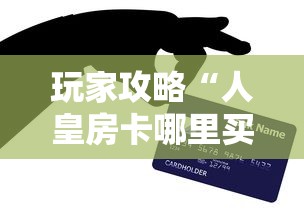 玩家攻略“人皇房卡哪里买的 ”房卡使用方法介绍