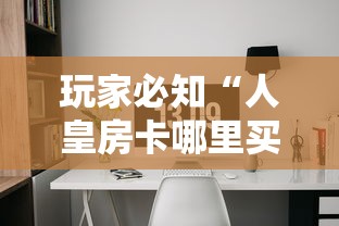 玩家必知“人皇房卡哪里买的 	”详细介绍房卡使用方式