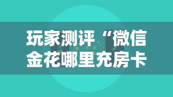 玩家测评“微信金花哪里充房卡”房卡使用方法介绍
