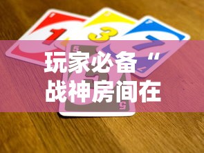 玩家必备“战神房间在哪买房卡”哪里获取房卡