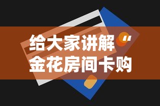 给大家讲解“金花房间卡购买”房卡获取方法